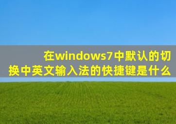 在windows7中默认的切换中英文输入法的快捷键是什么