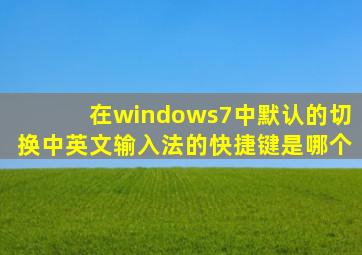 在windows7中默认的切换中英文输入法的快捷键是哪个