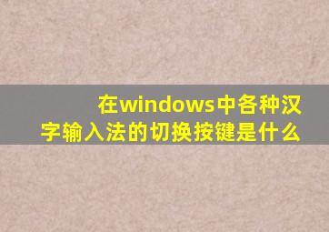 在windows中各种汉字输入法的切换按键是什么