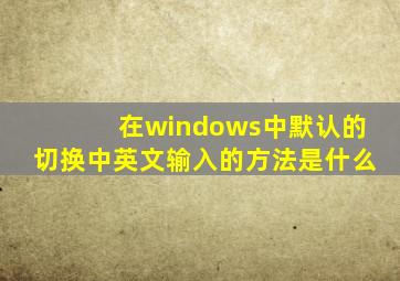 在windows中默认的切换中英文输入的方法是什么