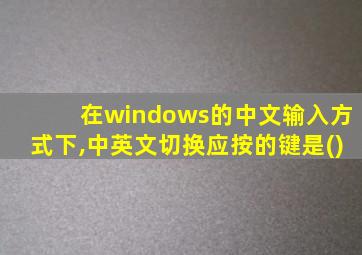 在windows的中文输入方式下,中英文切换应按的键是()