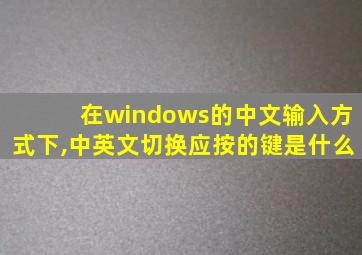 在windows的中文输入方式下,中英文切换应按的键是什么