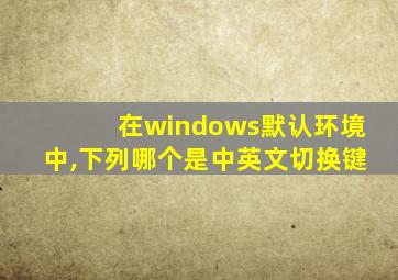 在windows默认环境中,下列哪个是中英文切换键
