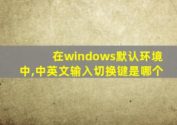 在windows默认环境中,中英文输入切换键是哪个
