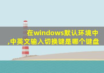 在windows默认环境中,中英文输入切换键是哪个键盘