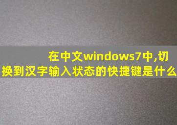 在中文windows7中,切换到汉字输入状态的快捷键是什么