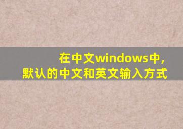 在中文windows中,默认的中文和英文输入方式