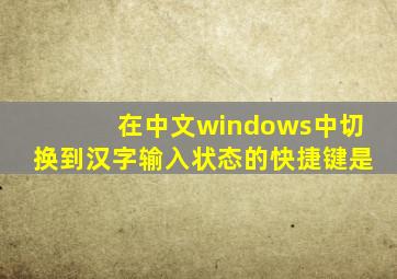 在中文windows中切换到汉字输入状态的快捷键是