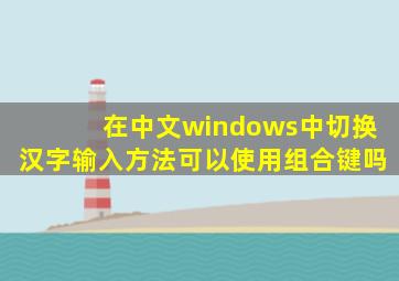在中文windows中切换汉字输入方法可以使用组合键吗