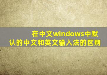 在中文windows中默认的中文和英文输入法的区别