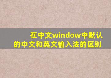 在中文window中默认的中文和英文输入法的区别