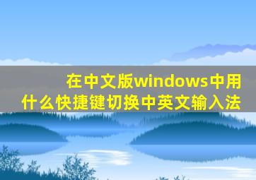 在中文版windows中用什么快捷键切换中英文输入法