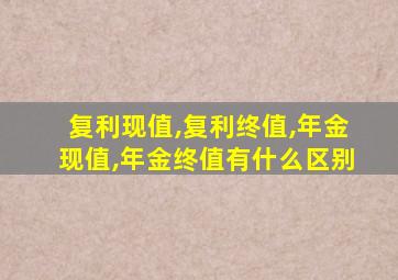 复利现值,复利终值,年金现值,年金终值有什么区别