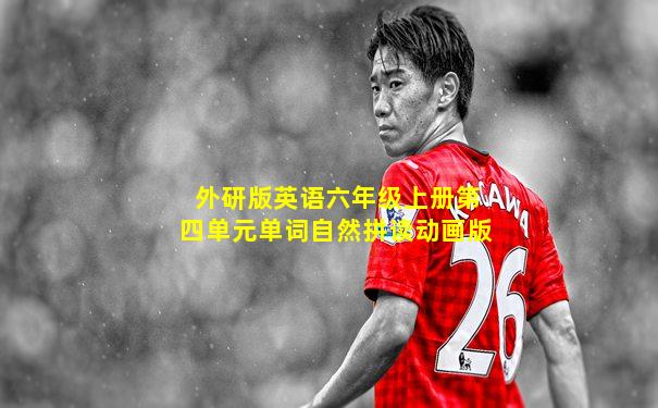 外研版英语六年级上册第四单元单词自然拼读动画版
