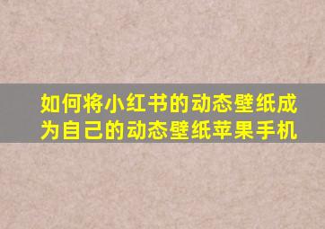如何将小红书的动态壁纸成为自己的动态壁纸苹果手机