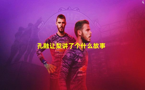 孔融让梨讲了个什么故事