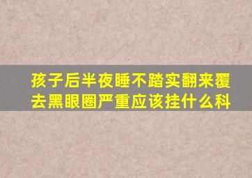孩子后半夜睡不踏实翻来覆去黑眼圈严重应该挂什么科