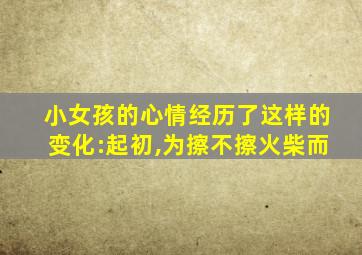 小女孩的心情经历了这样的变化:起初,为擦不擦火柴而