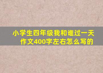 小学生四年级我和谁过一天作文400字左右怎么写的