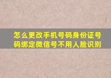 怎么更改手机号码身份证号码绑定微信号不用人脸识别