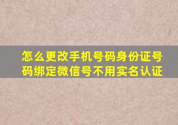 怎么更改手机号码身份证号码绑定微信号不用实名认证