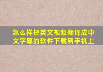 怎么样把英文视频翻译成中文字幕的软件下载到手机上