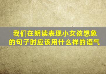 我们在朗读表现小女孩想象的句子时应该用什么样的语气