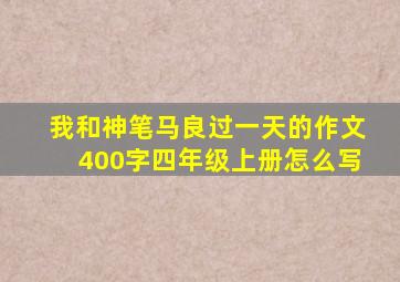 我和神笔马良过一天的作文400字四年级上册怎么写