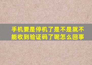 手机要是停机了是不是就不能收到验证码了呢怎么回事