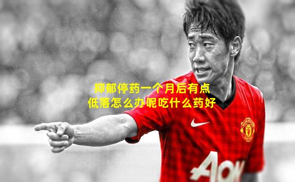 抑郁停药一个月后有点低落怎么办呢吃什么药好