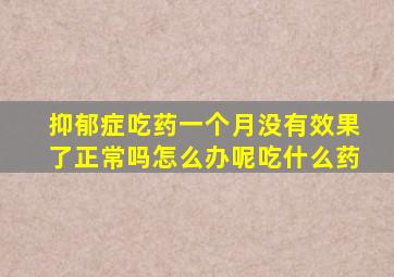 抑郁症吃药一个月没有效果了正常吗怎么办呢吃什么药