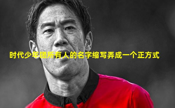 时代少年团所有人的名字缩写弄成一个正方式