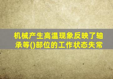 机械产生高温现象反映了轴承等()部位的工作状态失常