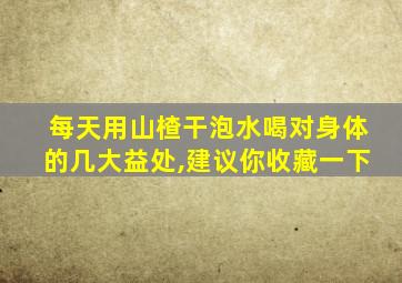 每天用山楂干泡水喝对身体的几大益处,建议你收藏一下