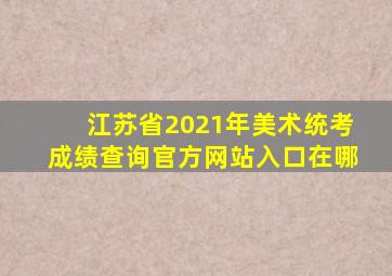 江苏省2021年美术统考成绩查询官方网站入口在哪