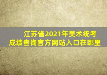 江苏省2021年美术统考成绩查询官方网站入口在哪里
