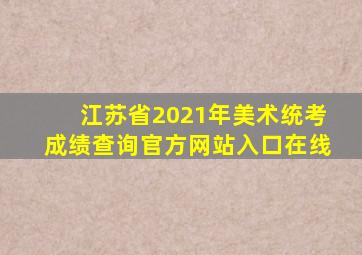江苏省2021年美术统考成绩查询官方网站入口在线
