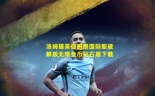 汤姆猫英雄跑酷国际服破解版无限金币钻石版下载