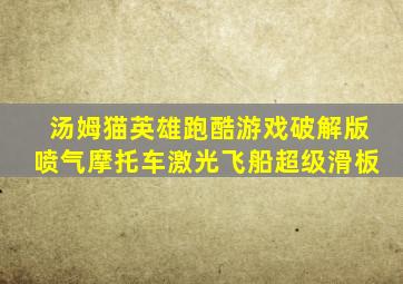 汤姆猫英雄跑酷游戏破解版喷气摩托车激光飞船超级滑板