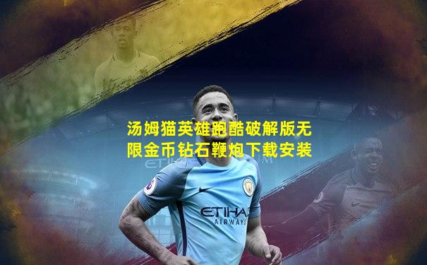 汤姆猫英雄跑酷破解版无限金币钻石鞭炮下载安装