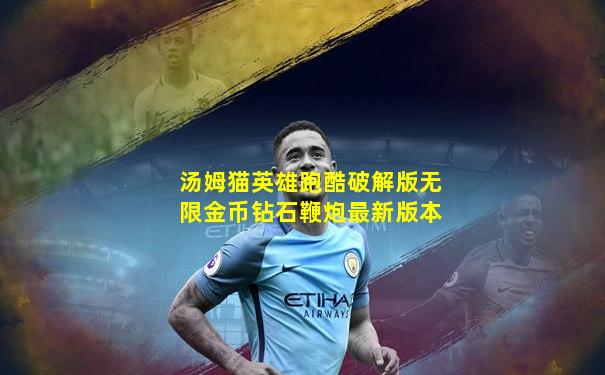 汤姆猫英雄跑酷破解版无限金币钻石鞭炮最新版本
