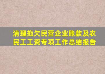 清理拖欠民营企业账款及农民工工资专项工作总结报告
