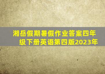 湘岳假期暑假作业答案四年级下册英语第四版2023年
