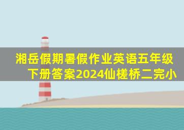 湘岳假期暑假作业英语五年级下册答案2024仙槎桥二完小