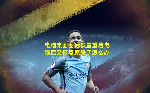 电脑桌面图标设置重启电脑后又恢复原来了怎么办