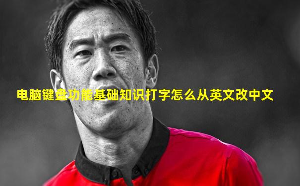 电脑键盘功能基础知识打字怎么从英文改中文