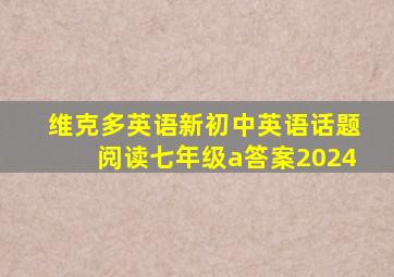 维克多英语新初中英语话题阅读七年级a答案2024
