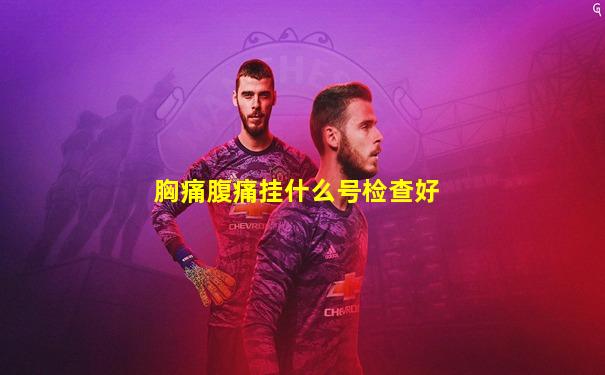 胸痛腹痛挂什么号检查好