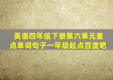 英语四年级下册第六单元重点单词句子一年级起点百度吧
