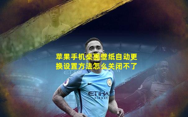 苹果手机桌面壁纸自动更换设置方法怎么关闭不了